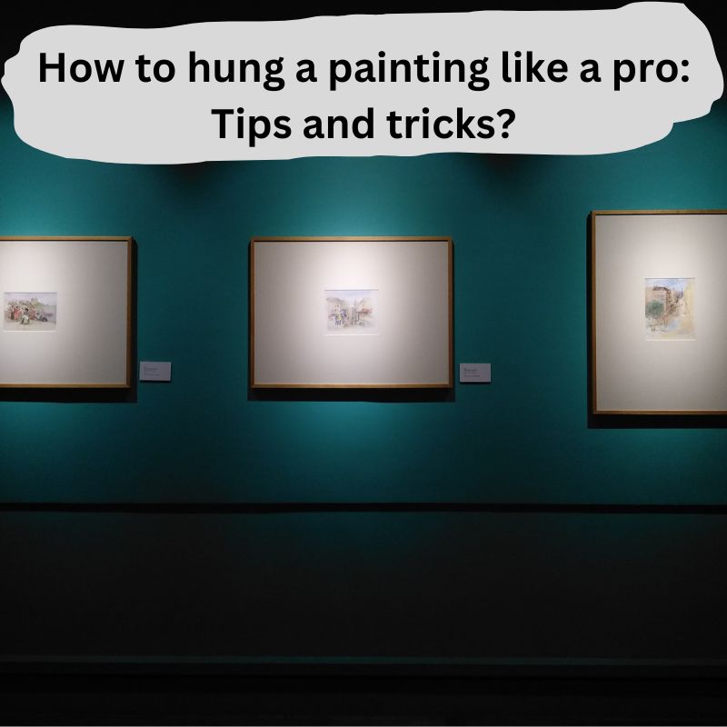 How to hang a painting ? Tips and tricks.